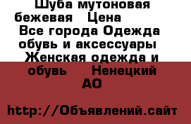 Шуба мутоновая бежевая › Цена ­ 8 000 - Все города Одежда, обувь и аксессуары » Женская одежда и обувь   . Ненецкий АО